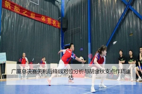 广厦总决赛失利后锋线对位分析与胡金秋支点作用重估